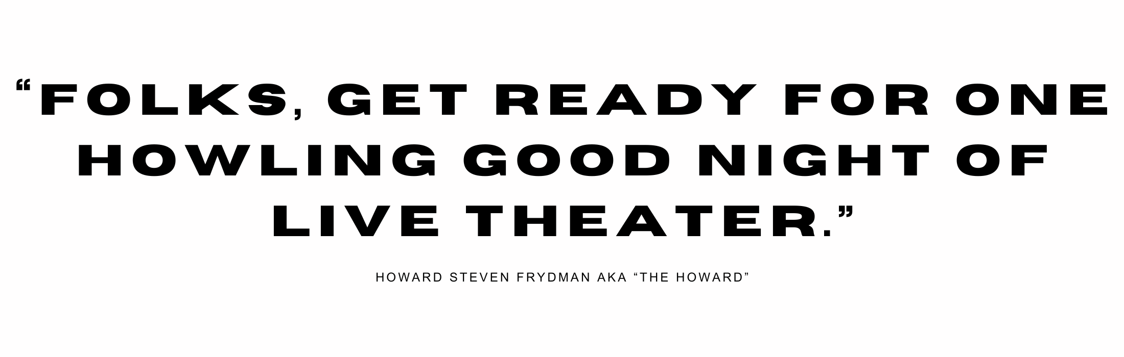 Review by Howard Steven Frydman: “Folks, get ready for one howling good night of live theater.”